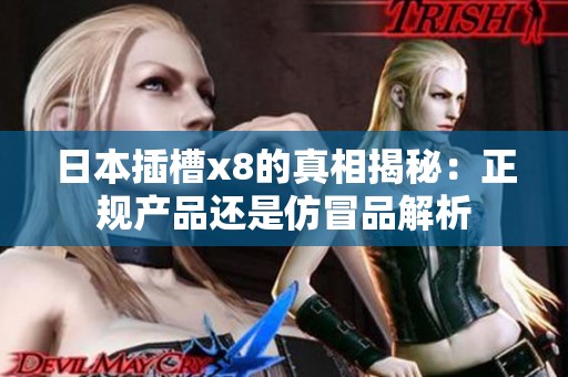 日本插槽x8的真相揭秘：正规产品还是仿冒品解析