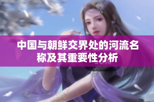 中国与朝鲜交界处的河流名称及其重要性分析