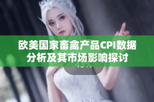 欧美国家畜禽产品CPI数据分析及其市场影响探讨