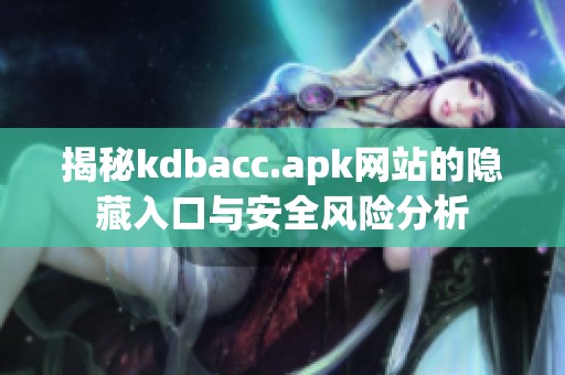 揭秘kdbacc.apk网站的隐藏入口与安全风险分析