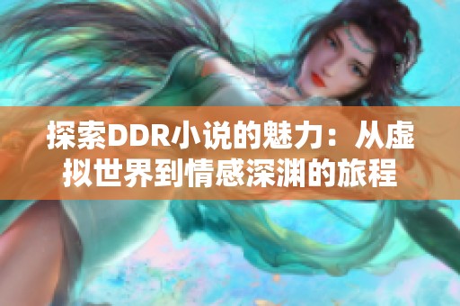探索DDR小说的魅力：从虚拟世界到情感深渊的旅程
