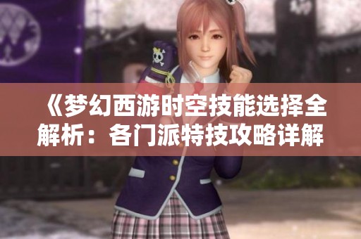 《梦幻西游时空技能选择全解析：各门派特技攻略详解与推荐》