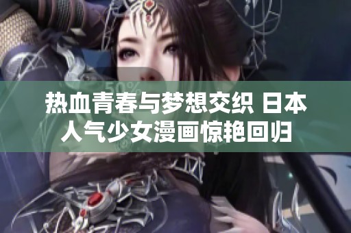 热血青春与梦想交织 日本人气少女漫画惊艳回归