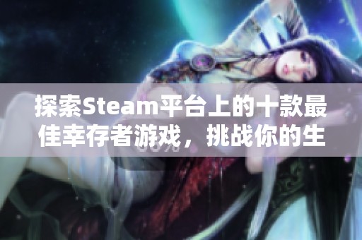 探索Steam平台上的十款最佳幸存者游戏，挑战你的生存极限与游戏乐趣