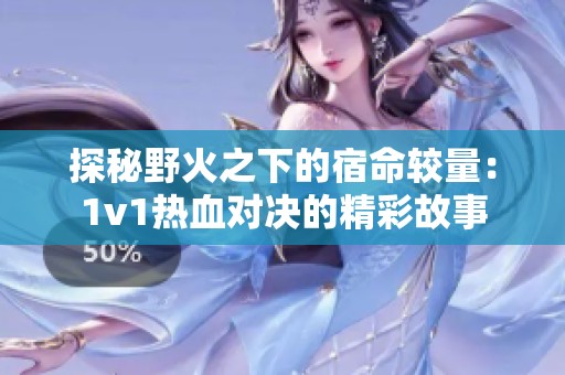 探秘野火之下的宿命较量：1v1热血对决的精彩故事