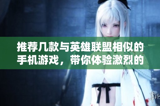 推荐几款与英雄联盟相似的手机游戏，带你体验激烈的团队对战乐趣