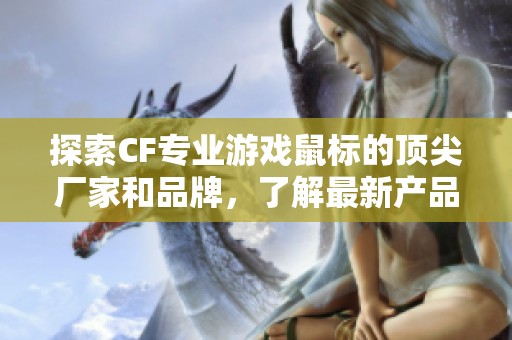 探索CF专业游戏鼠标的顶尖厂家和品牌，了解最新产品图片与热门讨论话题