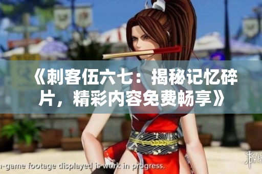 《刺客伍六七：揭秘记忆碎片，精彩内容免费畅享》