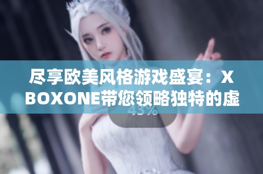 尽享欧美风格游戏盛宴：XBOXONE带您领略独特的虚拟世界魅力