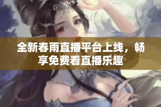 全新春雨直播平台上线，畅享免费看直播乐趣