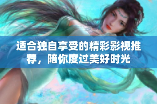 适合独自享受的精彩影视推荐，陪你度过美好时光