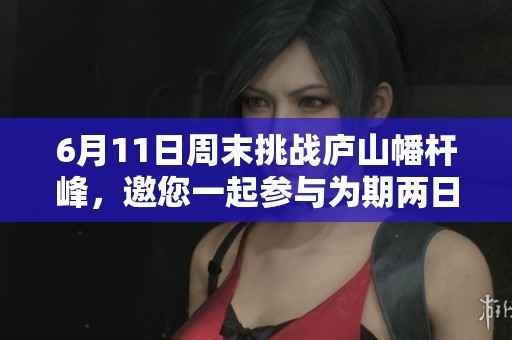 6月11日周末挑战庐山幡杆峰，邀您一起参与为期两日的精彩户外攀登活动