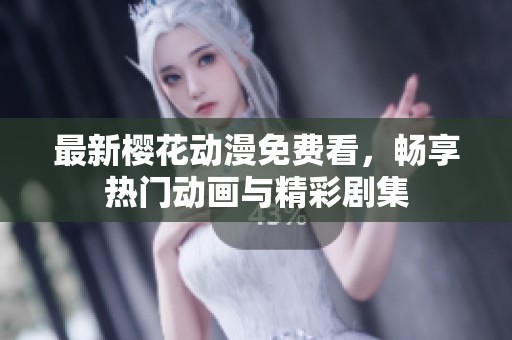 最新樱花动漫免费看，畅享热门动画与精彩剧集
