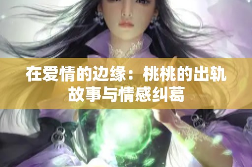 在爱情的边缘：桃桃的出轨故事与情感纠葛