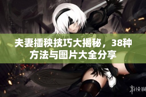 夫妻插秧技巧大揭秘，38种方法与图片大全分享