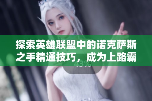 探索英雄联盟中的诺克萨斯之手精通技巧，成为上路霸主的杀戮策略全解析