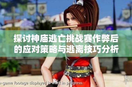 探讨神庙逃亡挑战赛作弊后的应对策略与逃离技巧分析——金蟾宫的启示与启发