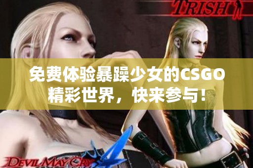 免费体验暴躁少女的CSGO精彩世界，快来参与！