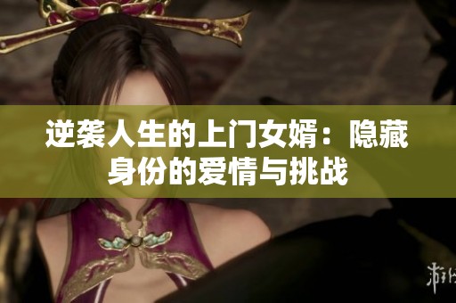 逆袭人生的上门女婿：隐藏身份的爱情与挑战
