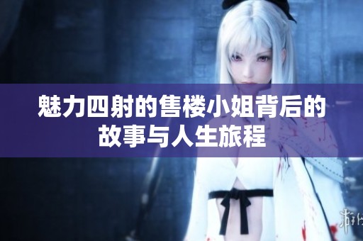 魅力四射的售楼小姐背后的故事与人生旅程