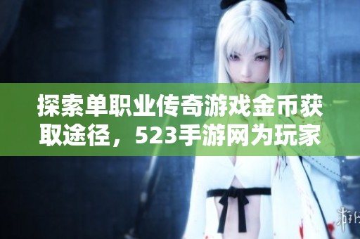 探索单职业传奇游戏金币获取途径，523手游网为玩家提供真实亲测攻略
