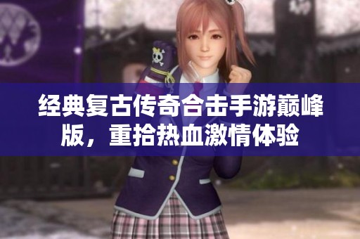 经典复古传奇合击手游巅峰版，重拾热血激情体验