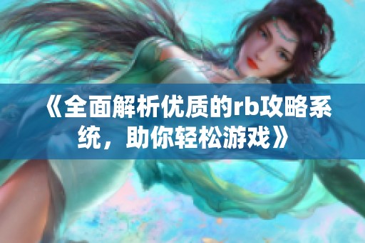 《全面解析优质的rb攻略系统，助你轻松游戏》