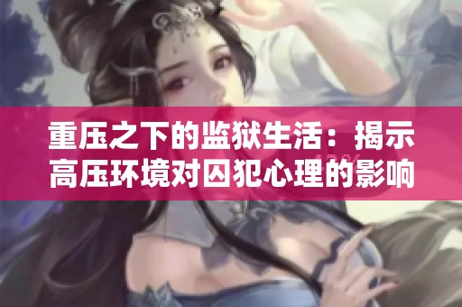 重压之下的监狱生活：揭示高压环境对囚犯心理的影响