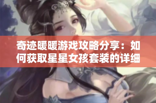 奇迹暖暖游戏攻略分享：如何获取星星女孩套装的详细步骤与技巧解析