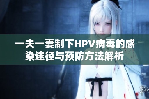 一夫一妻制下HPV病毒的感染途径与预防方法解析