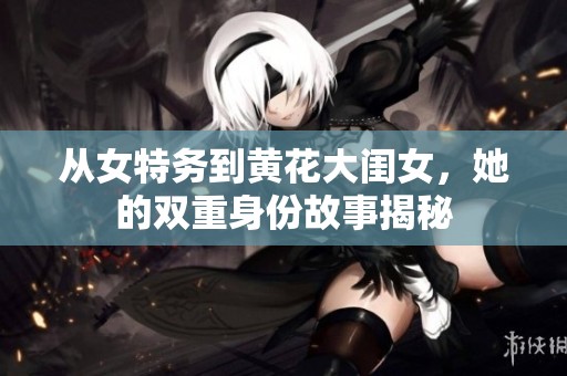 从女特务到黄花大闺女，她的双重身份故事揭秘