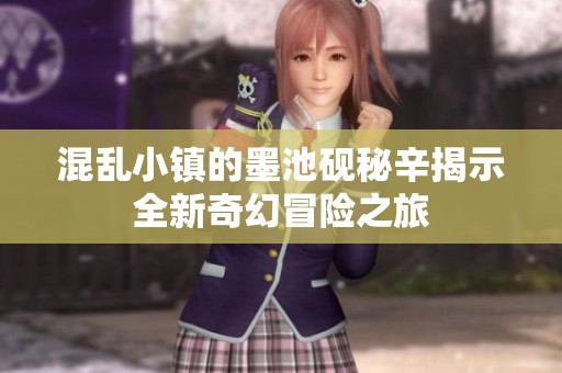 混乱小镇的墨池砚秘辛揭示全新奇幻冒险之旅