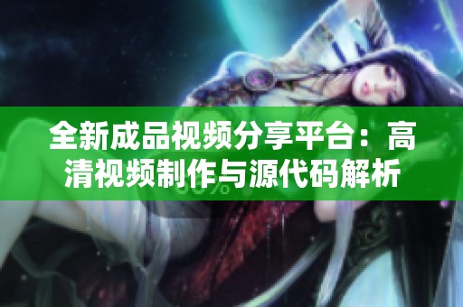 全新成品视频分享平台：高清视频制作与源代码解析