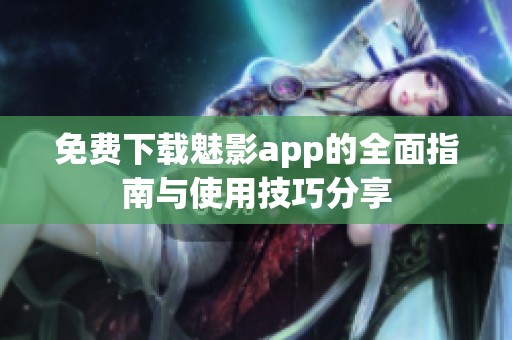 免费下载魅影app的全面指南与使用技巧分享