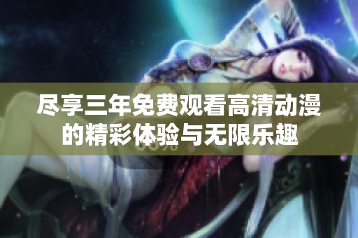 尽享三年免费观看高清动漫的精彩体验与无限乐趣