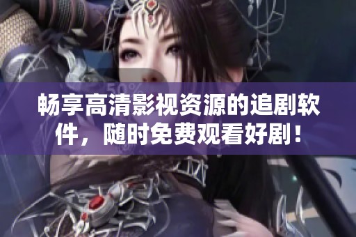 畅享高清影视资源的追剧软件，随时免费观看好剧！