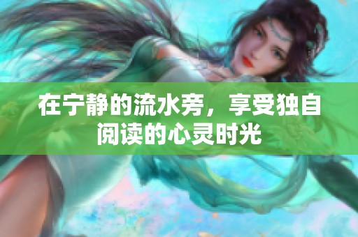 在宁静的流水旁，享受独自阅读的心灵时光
