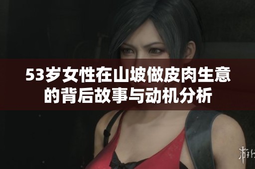 53岁女性在山坡做皮肉生意的背后故事与动机分析