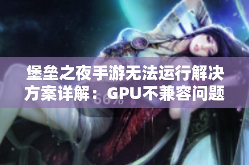 堡垒之夜手游无法运行解决方案详解：GPU不兼容问题的解析与解决办法