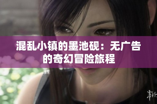 混乱小镇的墨池砚：无广告的奇幻冒险旅程
