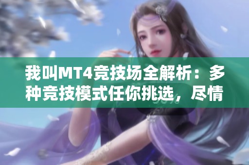 我叫MT4竞技场全解析：多种竞技模式任你挑选，尽情挑战自我极限