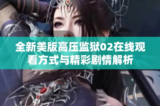 全新美版高压监狱02在线观看方式与精彩剧情解析