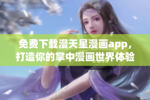免费下载漫天星漫画app，打造你的掌中漫画世界体验