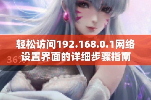轻松访问192.168.0.1网络设置界面的详细步骤指南