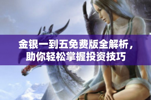 金银一到五免费版全解析，助你轻松掌握投资技巧