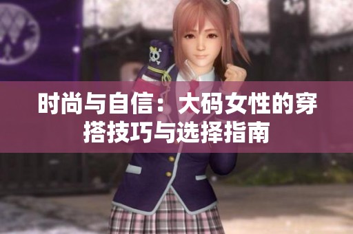 时尚与自信：大码女性的穿搭技巧与选择指南