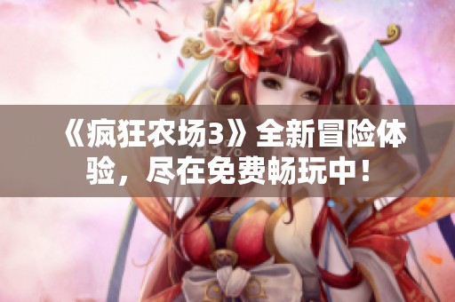 《疯狂农场3》全新冒险体验，尽在免费畅玩中！