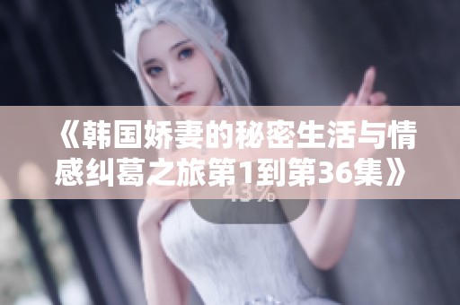 《韩国娇妻的秘密生活与情感纠葛之旅第1到第36集》
