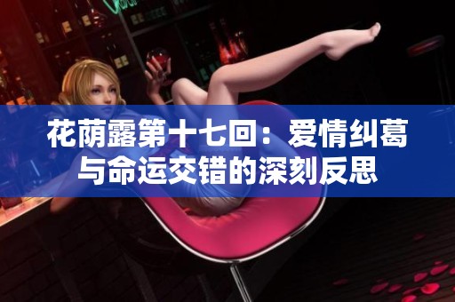 花荫露第十七回：爱情纠葛与命运交错的深刻反思