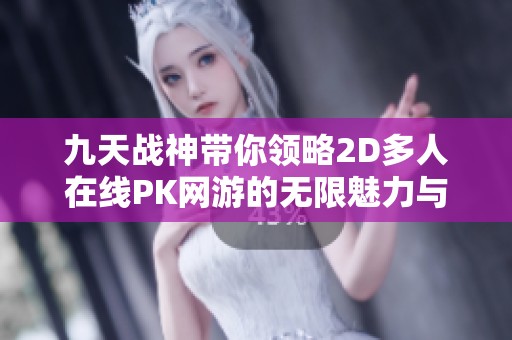 九天战神带你领略2D多人在线PK网游的无限魅力与激情体验